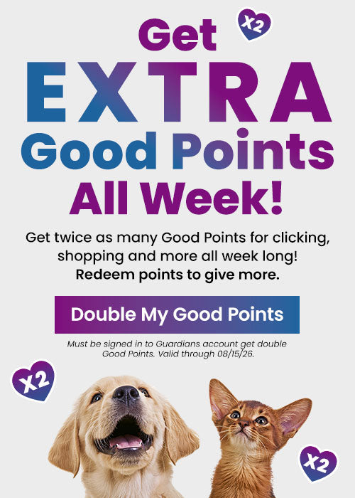 Get extra Good Points all week long by clicking, shopping, and more. Redeem points to give more. Must be signed in to Guardians account to get double Good Points, valid through 08/15/26. Proceeds help support shelter pets and more through The Animal Rescue Site and GreaterGood