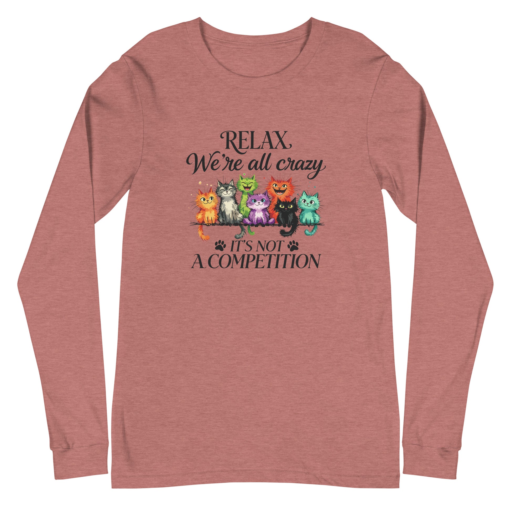 A heathered dusty rose long-sleeve t-shirt with a graphic of colorful cartoon cats sitting together, with the text 'RELAX, We're all crazy. IT'S NOT A COMPETITION' printed above and below the cats.